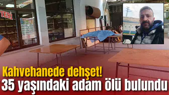 Kahvehanede dehşet! 35 yaşındaki adam ölü bulundu