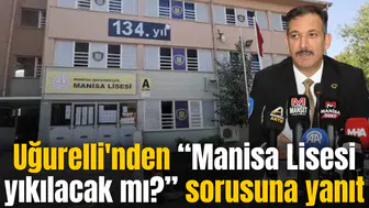Uğurelli'nden Manisa Lisesi yıkılacak mı? sorusuna yanıt