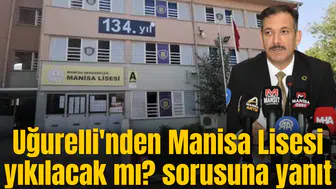 Uğurelli'nden Manisa Lisesi yıkılacak mı? sorusuna yanıt