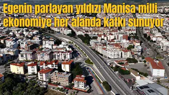 Egenin parlayan yıldızı Manisa milli ekonomiye her alanda katkı sunuyor