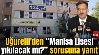 Uğurelli'nden Manisa Lisesi yıkılacak mı? sorusuna yanıt