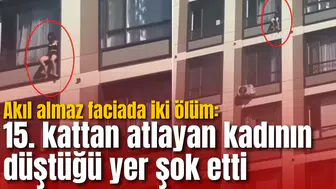 Akıl almaz faciada iki ölüm: 15. kattan atlayan kadının düştüğü yer şok etti