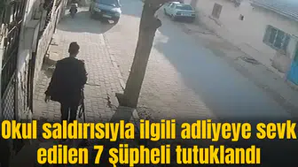 Okul saldırısıyla ilgili şahıslar adliyeye sevk edilen 7 şüpheli tutuklandı