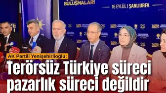 AK Partili Yenişehirlioğlu: Terörsüz Türkiye süreci pazarlık süreci değildir