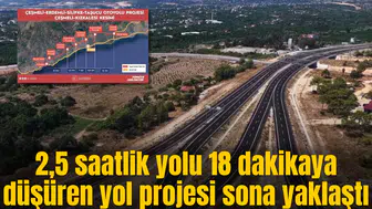 2,5 saatlik yolu 18 dakikaya düşüren yol projesi sona yaklaştı
