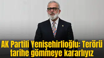 AK Partili Yenişehirlioğlu: Terörü tarihe gömmeye kararlıyız