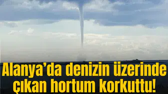 Alanya’da denizin üzerinde çıkan hortum korkuttu!