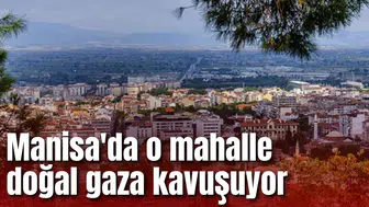 Manisa'da o mahalle doğal gaza kavuşuyor