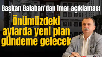 Başkan Balaban'dan imar açıklaması: Önümüzdeki 3-4 ay içinde yeni imar planı gündeme gelecek