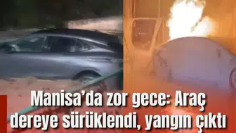 Manisa’da zor gece: Araç dereye sürüklendi, yangın çıktı