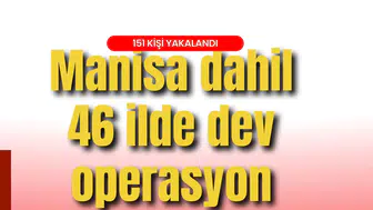 Manisa dahil 46 ilde dev operasyon: 151 kişi yakalandı