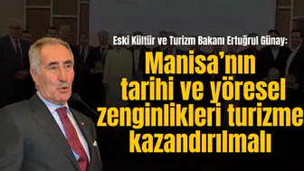 Eski Kültür ve Turizm Bakanı Ertuğrul Günay: Manisa’nın  tarihi ve yöresel zenginlikleri turizme kazandırılmalı