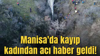 Manisa'da kayıp kadından acı haber geldi!