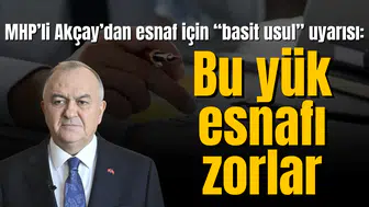 MHP’li Akçay’dan esnaf için “basit usul” uyarısı: Bu yük esnafı zorlar