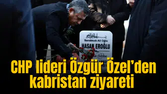CHP lideri Özgür Özel’den kabristan ziyareti