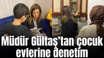 Müdür Gültaş’tan çocuk evlerine denetim