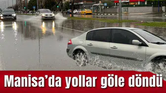 MANİSA'DA YOLLAR GÖLE DÖNDÜ