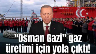 "Osman Gazi" gaz üretimi için yola çıktı!
