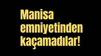 Manisa emniyetinden kaçamadılar!