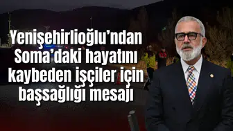 Yenişehirlioğlu’ndan Soma’daki maden faciasında hayatını kaybeden işçiler için başsağlığı mesajı