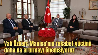 Vali Özkan: Manisa’nın rekabet gücünü daha da artırmayı önemsiyoruz