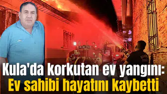 Kula'da korkutan ev yangını: Ev sahibi hayatını kaybetti
