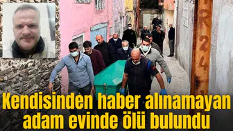 Kendisinden haber alınamayan adam evinde ölü bulundu