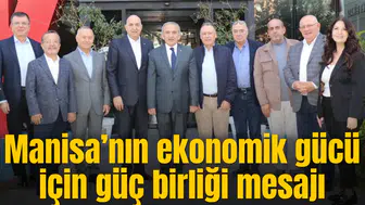 Manisa’nın ekonomik gücü için güç birliği mesajı
