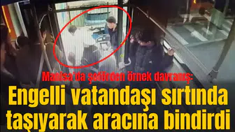 Manisa’da şoförden örnek davranış: Engelli vatandaşı sırtında taşıyarak aracına bindirdi