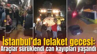 İstanbul’da felaket gecesi: Araçlar sürüklendi, can kayıpları yaşandı