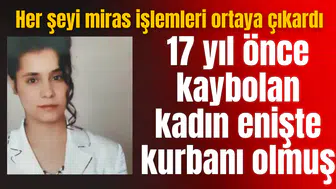 17 yıl önce kaybolan kadın enişte kurbanı olmuş