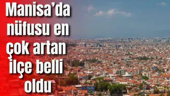 Manisa’da nüfusu en çok artan ilçe belli oldu