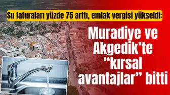 Su faturaları yüzde 75 arttı, emlak vergisi yükseldi: Muradiye ve Akgedik’te “kırsal avantajlar” bitti