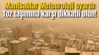 ManisalılarMeteoroloji uyardı: Toz taşımına karşı dikkatli olun!