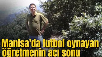 Manisa'da futbol oynayan öğretmenin acı sonu