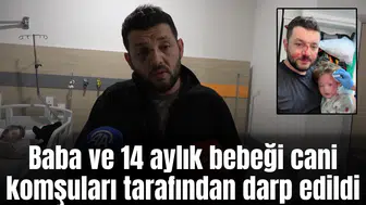 Baba ve 14 aylık bebeği cani komşuları tarafından darp edildi