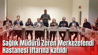 Sağlık Müdürü Zeren Merkezefendi Hastanesi iftarına katıldı