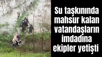 Su taşkınında mahsur kalan vatandaşların imdadına ekipler yetişti