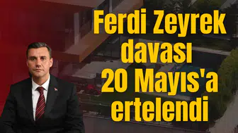 Ferdi Zeyrek davası 20 Mayıs'a ertelendi