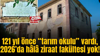 121 yıl önce “tarım okulu” vardı, 2026’da hâlâ ziraat fakültesi yok!