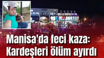 Manisa'da feci kaza: Kardeşleri ölüm ayırdı