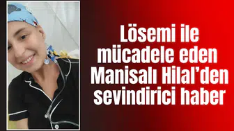 Lösemi ile mücadele eden Manisalı Hilal’den sevindirici haber