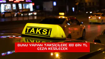 Bunu yapan taksicilere 100 bin TL ceza kesilecek