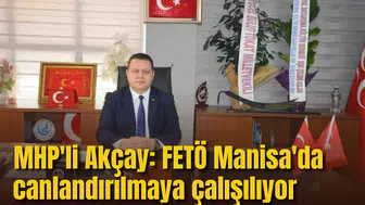 MHP'Lİ AKÇAY: FETÖ MANİSA'DA CANLANDIRILMAYA ÇALIŞILIYOR