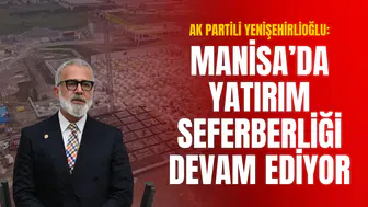 YENİŞEHİRLİOĞLU: MANİSA'DA YATIRIM SEFERBERLİĞİ DEVAM EDİYOR
