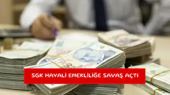 SGK hayali emekliliğe savaş açtı