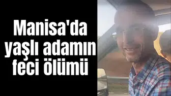 Manisa'da yaşlı adamın feci ölümü