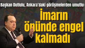 Başkan Dutlulu, Ankara’daki görüşmelerden umutlu:  İmarın önünde engel kalmadı
