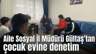 Aile Sosyal İl Müdürü Gültaş’tan çocuk evine denetim