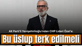 AK Partili Yenişehirlioğlu’ndan CHP Lideri Özel’e: Bu üslup terk edilmeli